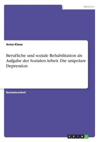 Kniha Berufliche und soziale Rehabilitation als Aufgabe der Sozialen Arbeit. Die unipolare Depression Anna Klaus