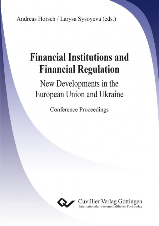 Książka Financial Institutions and Financial Regulation ? New Developments in the European Union and Ukraine. Conference Proceedings Andreas Horsch