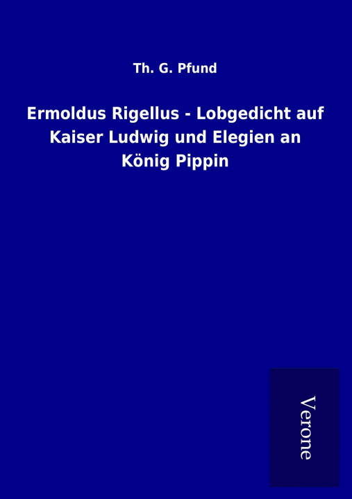 Kniha Ermoldus Rigellus - Lobgedicht auf Kaiser Ludwig und Elegien an König Pippin Th. G. Pfund