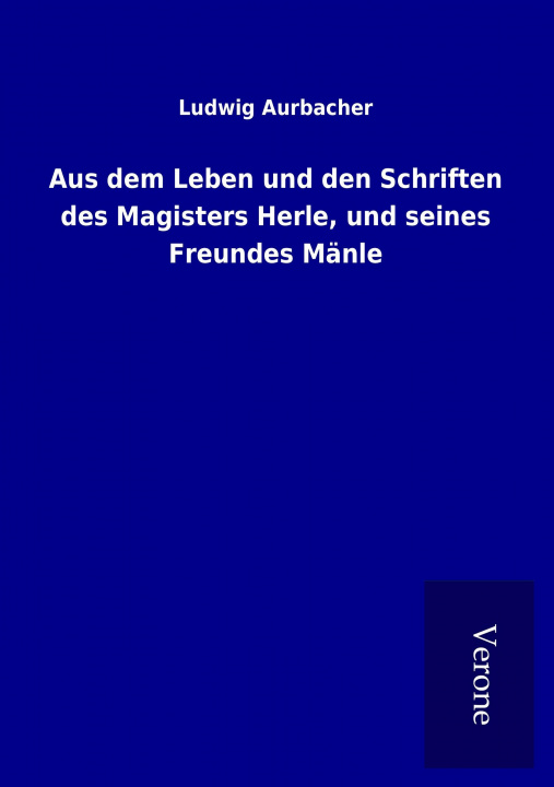 Könyv Aus dem Leben und den Schriften des Magisters Herle, und seines Freundes Mänle Ludwig Aurbacher