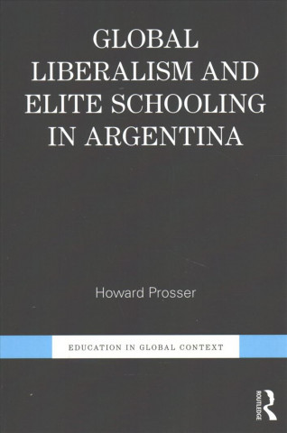 Knjiga Global Liberalism and Elite Schooling in Argentina Howard Prosser