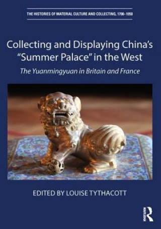 Kniha Collecting and Displaying China's "Summer Palace" in the West Louise Tythacott