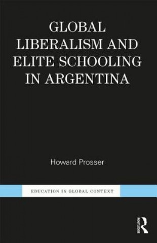 Knjiga Global Liberalism and Elite Schooling in Argentina Howard Prosser