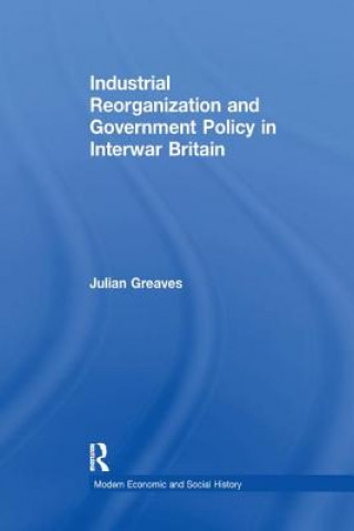 Książka Industrial Reorganization and Government Policy in Interwar Britain Julian Greaves