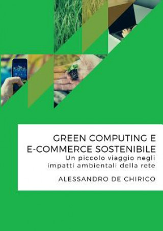 Livre Green Computing e e-Commerce Sostenibile. Un Piccolo Viaggio Negli Impatti Ambientali Della Rete Alessandro De Chirico