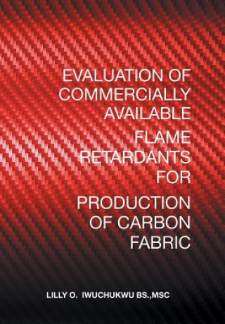 Könyv Evaluation of Commercially Available Flame Retardants for Production of Carbon Fabric MSC L IWUCHUKWU BS.