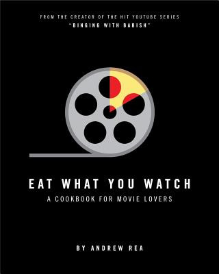 Carte Eat What You Watch: A Cookbook for Movie Lovers Andrew Rea