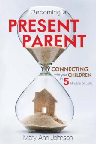 Книга Becoming a Present Parent: Connecting with Your Children in 5 Minutes or Less Mary Johnson