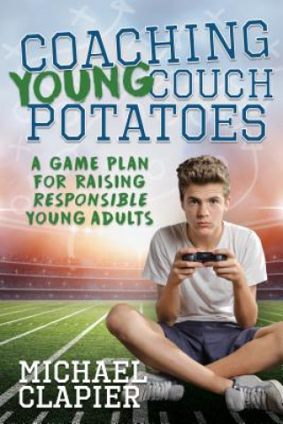 Książka Coaching Young Couch Potatoes: A Game Plan for Raising Responsible Young Adults Michael Clapier