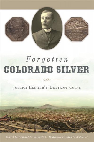 Książka Forgotten Colorado Silver: Joseph Lesher's Defiant Coins Robert D. Leonard Jr