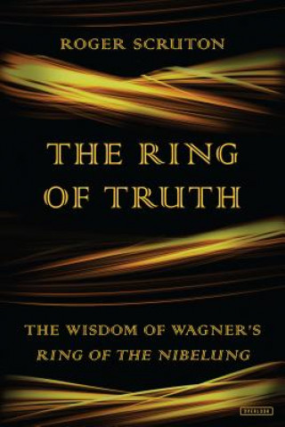 Carte The Ring of Truth: The Wisdom of Wagner's Ring of the Nibelung Roger Scruton