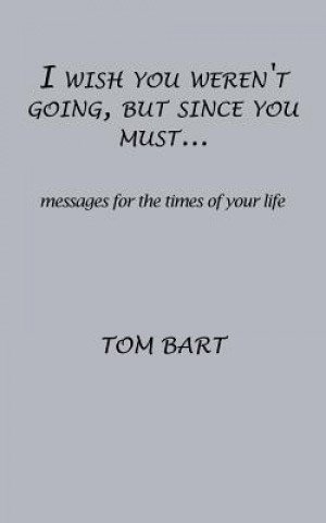 Book I wish you weren't going, but since you must... Tom Bart