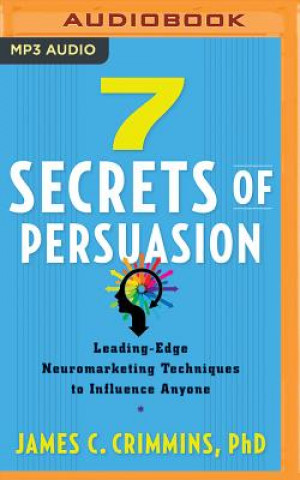 Numérique 7 Secrets of Persuasion: Leading-Edge Neuromarketing Techniques to Influence Anyone James C. Crimmins