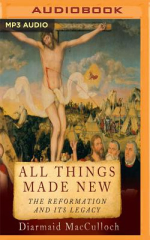 Audio All Things Made New: The Reformation and Its Legacy Diarmaid MacCulloch