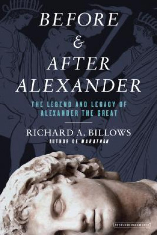 Book Before and After Alexander: The Legend and Legacy of Alexander the Great Richard A. Billows