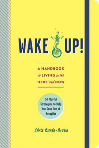 Kniha Wake Up!: A Handbook to Living in the Here and Now--54 Playful Strategies to Help You Snap Out of Autopilot Chris Barez-Brown