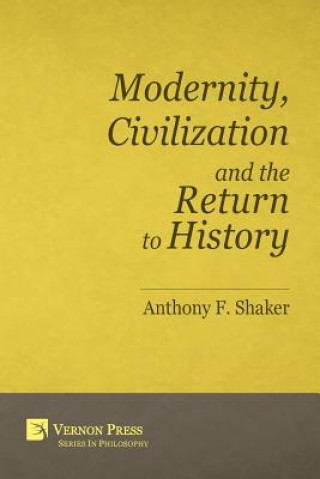 Kniha Modernity, Civilization and the Return to History Anthony F Shaker