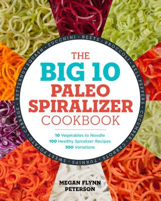 Carte The Big 10 Paleo Spiralizer Cookbook: 10 Vegetables to Noodle, 100 Healthy Spiralizer Recipes, 300 Variations Megan Flynn Peterson