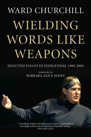 Kniha Wielding Words Like Weapons: Selected Essays in Indigenism, 1995-2005 Ward Churchill