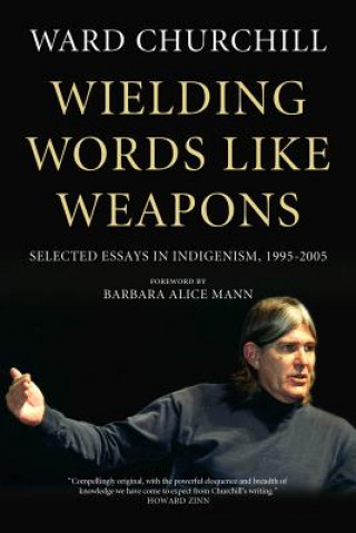 Knjiga Wielding Words Like Weapons: Selected Essays in Indigenism, 1995-2005 Ward Churchill