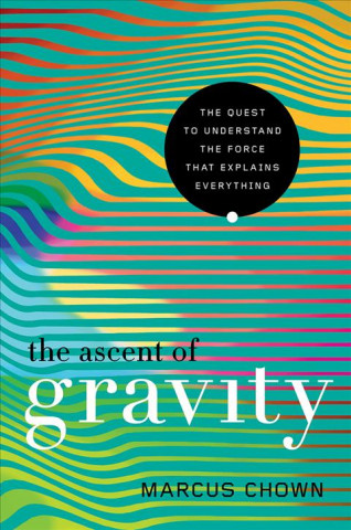 Kniha Ascent of Gravity - The Quest to Understand the Force that Explains Everything Marcus Chown