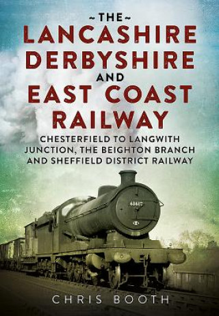 Könyv Lancashire Derbyshire and East Coast Railway: Chesterfield to Langwith Chris Booth