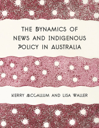 Könyv The Dynamics of News and Indigenous Policy in Australia Kerry McCallum