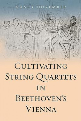 Książka Cultivating String Quartets in Beethoven's Vienna Nancy November