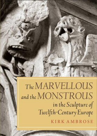 Carte Marvellous and the Monstrous in the Sculpture of Twelfth-Century Europe Kirk Ambrose