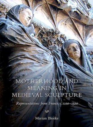 Livre Motherhood and Meaning in Medieval Sculpture Marian Bleeke