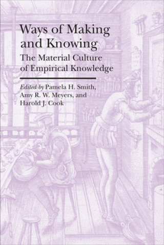 Könyv Ways of Making and Knowing - The Material Culture of Empirical Knowledge Pamela H. Smith