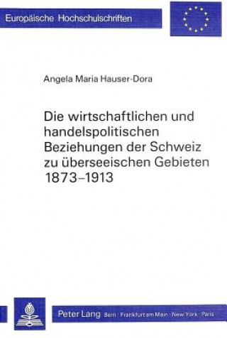 Könyv Die wirtschaftlichen und handelspolitischen Beziehungen der Schweiz zu ueberseeischen Gebieten 1873-1913 Angela Maria Hauser