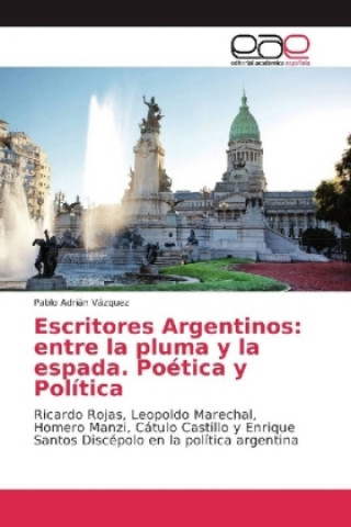 Книга Escritores Argentinos: entre la pluma y la espada. Poética y Política Pablo Adrián Vázquez