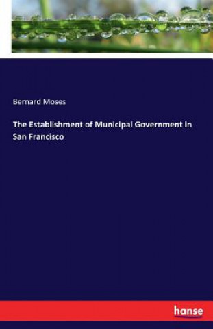 Carte Establishment of Municipal Government in San Francisco Bernard Moses