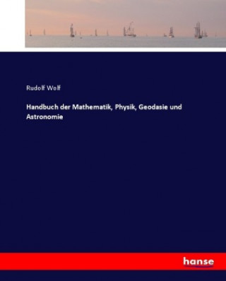 Kniha Handbuch der Mathematik, Physik, Geodasie und Astronomie Rudolf Wolf