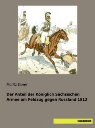 Könyv Der Anteil der Königlich Sächsischen Armee am Feldzug gegen Russland 1812 Moritz Exner