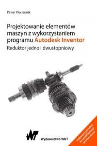 Kniha Projektowanie elementow maszyn z wykorzystaniem programu Autodesk Inventor. Pawel Pluciennik