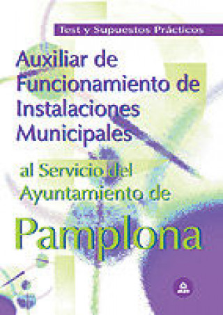 Книга Auxiliar de Funcionamiento de Instalaciones Municipales, Ayuntamiento de Pamplona. Test y supuestos prácticos Fernando Martos Navarro