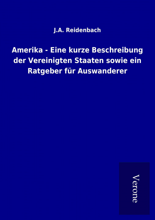 Carte Amerika - Eine kurze Beschreibung der Vereinigten Staaten sowie ein Ratgeber für Auswanderer J. A. Reidenbach