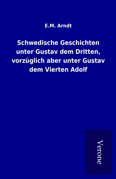 Carte Schwedische Geschichten unter Gustav dem Dritten, vorzüglich aber unter Gustav dem Vierten Adolf E. M. Arndt