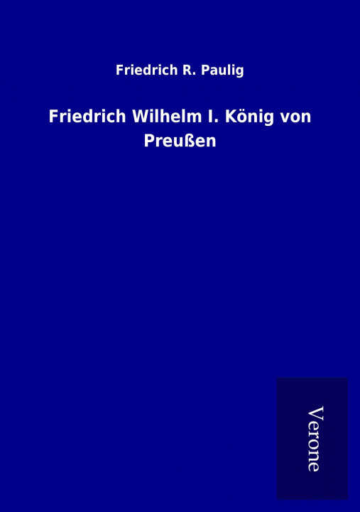 Libro Friedrich Wilhelm I. König von Preußen Friedrich R. Paulig