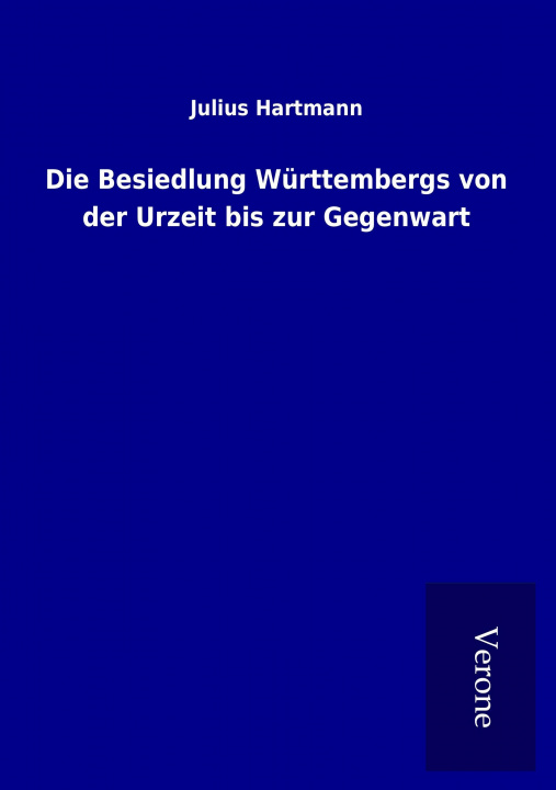 Kniha Die Besiedlung Württembergs von der Urzeit bis zur Gegenwart Julius Hartmann