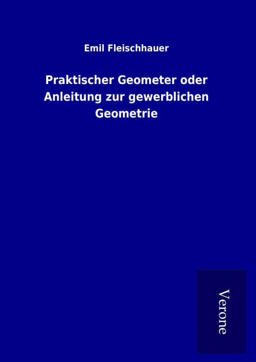 Kniha Praktischer Geometer oder Anleitung zur gewerblichen Geometrie Emil Fleischhauer