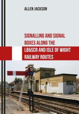 Könyv Signalling and Signal Boxes Along the LB&SCR and Isle of Wight Railway Routes Allen Jackson