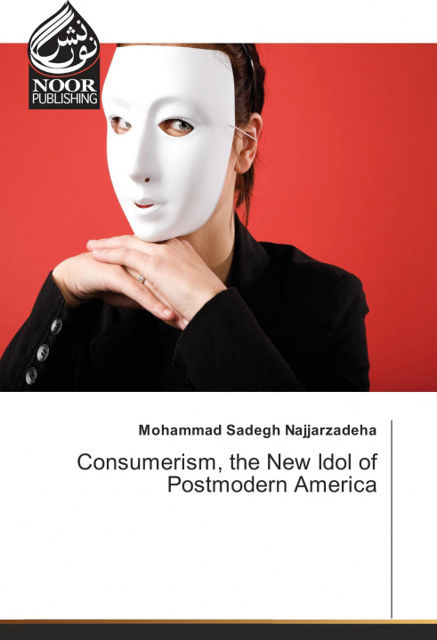 Carte Consumerism, the New Idol of Postmodern America Mohammad Sadegh Najjarzadeha