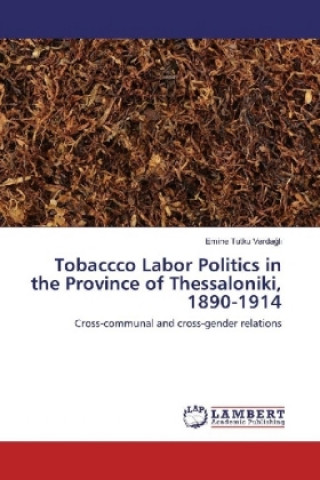 Könyv Tobaccco Labor Politics in the Province of Thessaloniki, 1890-1914 Emine Tutku Vardagli