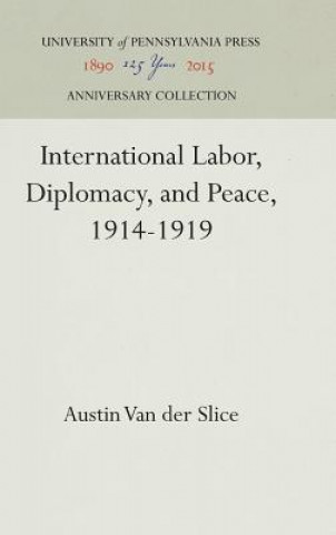 Carte International Labor, Diplomacy, and Peace, 1914-1919 Austin Van der Slice