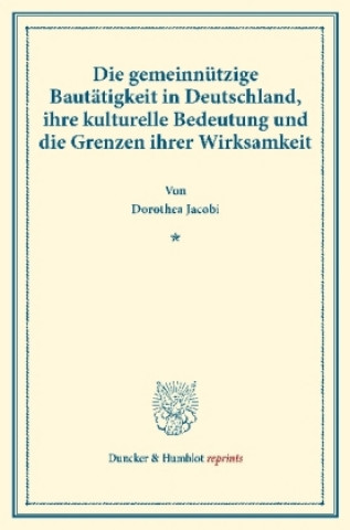 Kniha Die gemeinnützige Bautätigkeit in Deutschland, ihre kulturelle Bedeutung und die Grenzen ihrer Wirksamkeit. Dorothea Jacobi