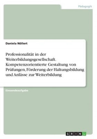 Kniha Professionalitat in der Weiterbildungsgesellschaft. Kompetenzorientierte Gestaltung von Prufungen, Foerderung der Haltungsbildung und Anlasse zur Weit Daniela Nöllert