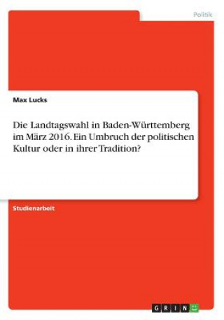 Kniha Die Landtagswahl in Baden-Württemberg im März 2016. Ein Umbruch der politischen Kultur oder in ihrer Tradition? Max Lucks